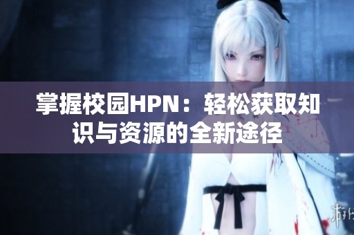 掌握校园HPN：轻松获取知识与资源的全新途径
