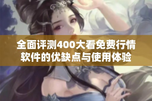 全面评测400大看免费行情软件的优缺点与使用体验