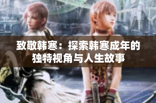 致敬韩寒：探索韩寒成年的独特视角与人生故事