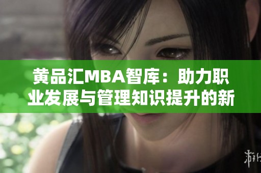 黄品汇MBA智库：助力职业发展与管理知识提升的新平台