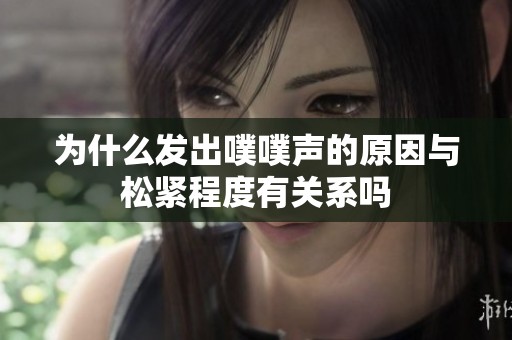 为什么发出噗噗声的原因与松紧程度有关系吗