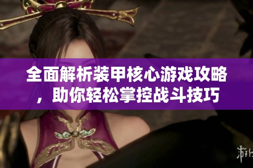 全面解析装甲核心游戏攻略，助你轻松掌控战斗技巧