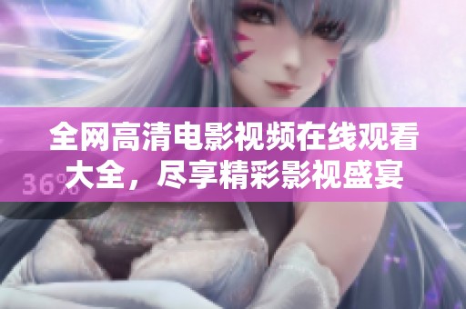 全网高清电影视频在线观看大全，尽享精彩影视盛宴