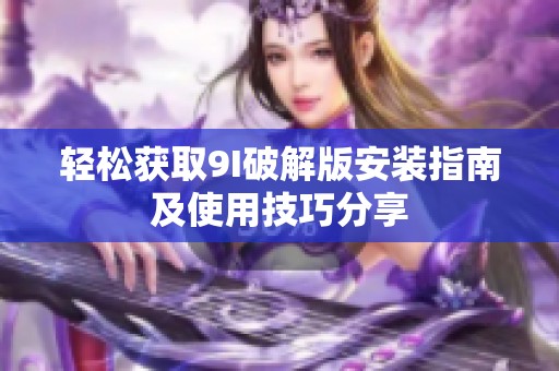 轻松获取9I破解版安装指南及使用技巧分享