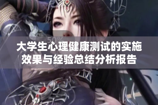 大学生心理健康测试的实施效果与经验总结分析报告