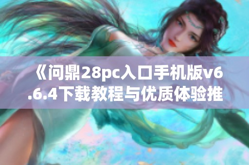 《问鼎28pc入口手机版v6.6.4下载教程与优质体验推荐》