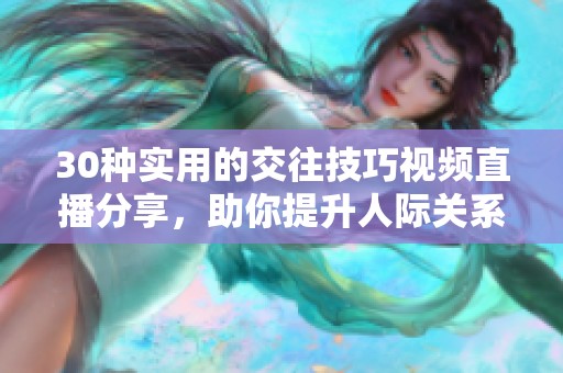 30种实用的交往技巧视频直播分享，助你提升人际关系
