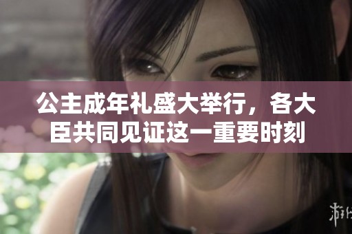 公主成年礼盛大举行，各大臣共同见证这一重要时刻