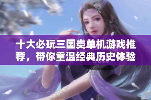 十大必玩三国类单机游戏推荐，带你重温经典历史体验