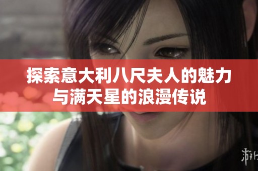 探索意大利八尺夫人的魅力与满天星的浪漫传说
