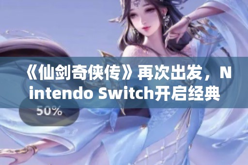 《仙剑奇侠传》再次出发，Nintendo Switch开启经典旅程