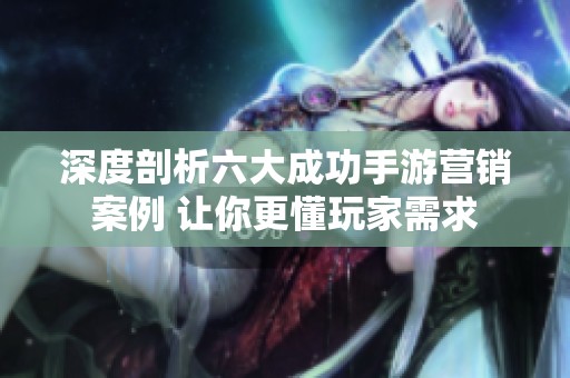 深度剖析六大成功手游营销案例 让你更懂玩家需求