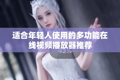 适合年轻人使用的多功能在线视频播放器推荐