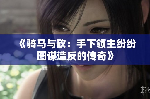 《骑马与砍：手下领主纷纷图谋造反的传奇》