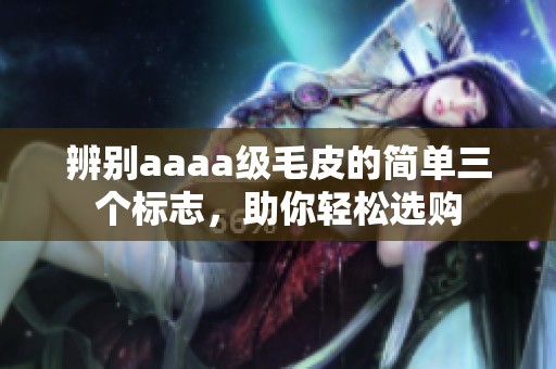 辨别aaaa级毛皮的简单三个标志，助你轻松选购