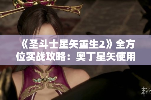 《圣斗士星矢重生2》全方位实战攻略：奥丁星矢使用技巧与策略解析