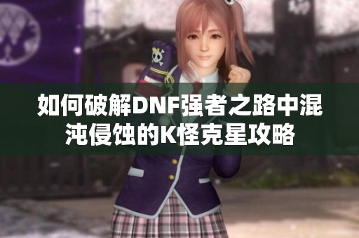 如何破解DNF强者之路中混沌侵蚀的K怪克星攻略