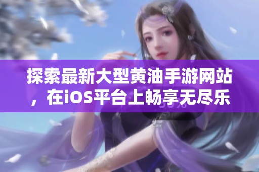 探索最新大型黄油手游网站，在iOS平台上畅享无尽乐趣