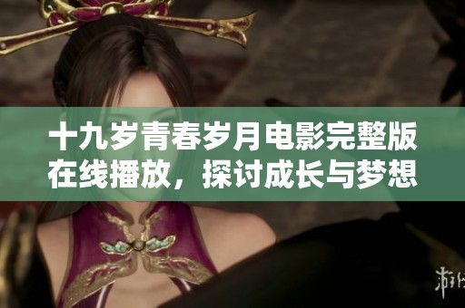 十九岁青春岁月电影完整版在线播放，探讨成长与梦想的旅程