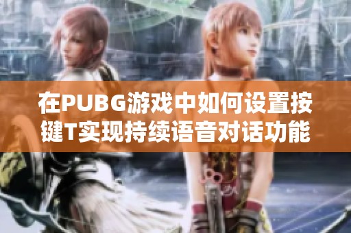 在PUBG游戏中如何设置按键T实现持续语音对话功能