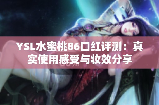 YSL水蜜桃86口红评测：真实使用感受与妆效分享
