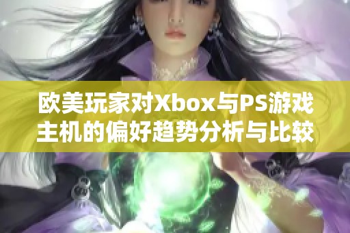 欧美玩家对Xbox与PS游戏主机的偏好趋势分析与比较