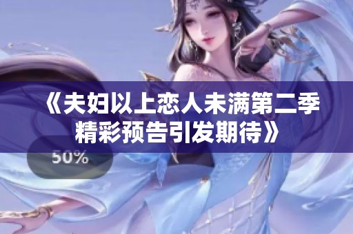 《夫妇以上恋人未满第二季精彩预告引发期待》