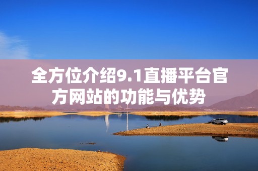 全方位介绍9.1直播平台官方网站的功能与优势