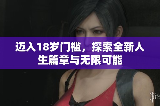 迈入18岁门槛，探索全新人生篇章与无限可能