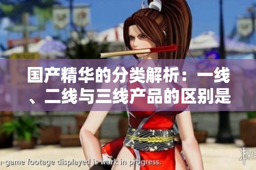 国产精华的分类解析：一线、二线与三线产品的区别是什么