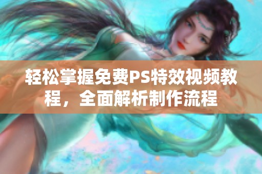 轻松掌握免费PS特效视频教程，全面解析制作流程