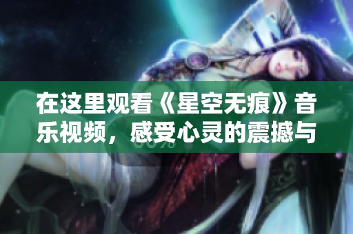 在这里观看《星空无痕》音乐视频，感受心灵的震撼与共鸣