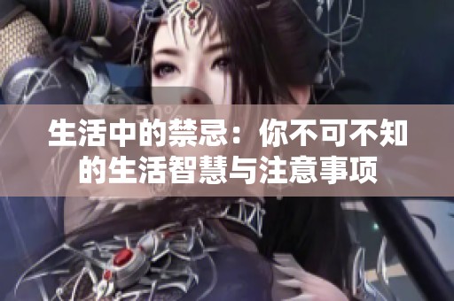 生活中的禁忌：你不可不知的生活智慧与注意事项