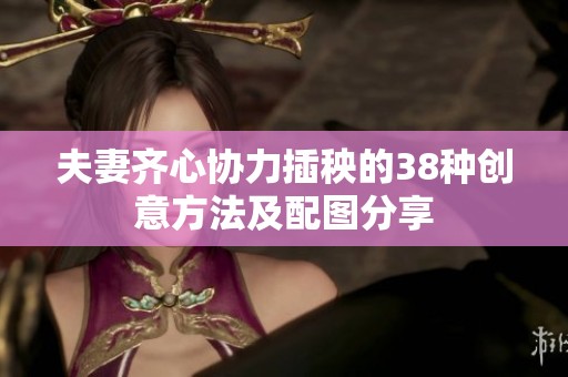 夫妻齐心协力插秧的38种创意方法及配图分享