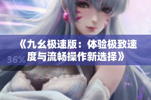 《九幺极速版：体验极致速度与流畅操作新选择》