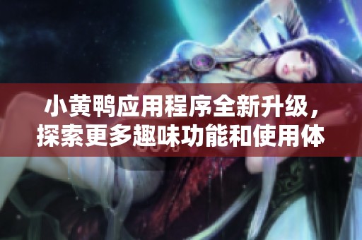 小黄鸭应用程序全新升级，探索更多趣味功能和使用体验