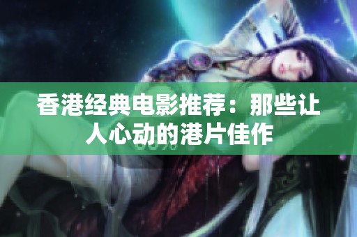 香港经典电影推荐：那些让人心动的港片佳作