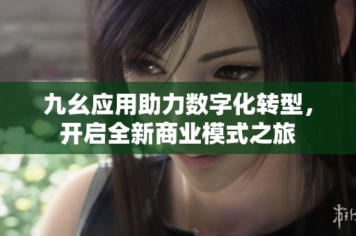 九幺应用助力数字化转型，开启全新商业模式之旅