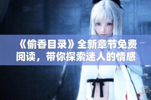 《偷香目录》全新章节免费阅读，带你探索迷人的情感世界