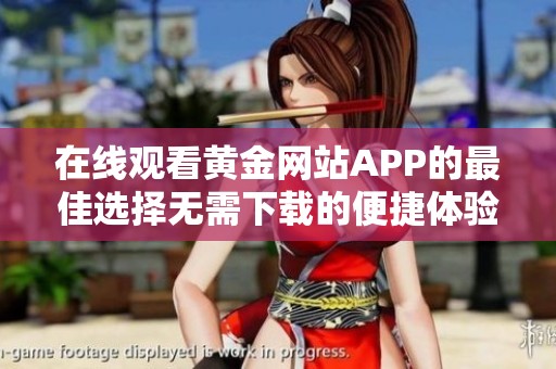 在线观看黄金网站APP的最佳选择无需下载的便捷体验