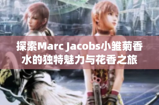 探索Marc Jacobs小雏菊香水的独特魅力与花香之旅