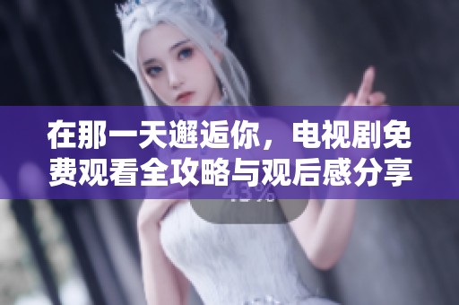 在那一天邂逅你，电视剧免费观看全攻略与观后感分享
