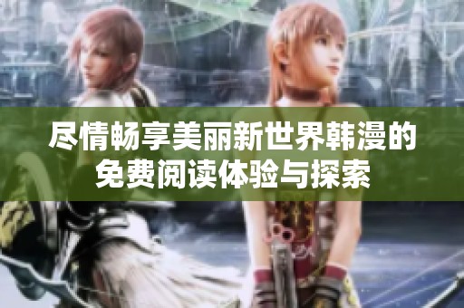 尽情畅享美丽新世界韩漫的免费阅读体验与探索