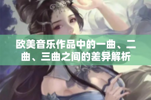 欧美音乐作品中的一曲、二曲、三曲之间的差异解析