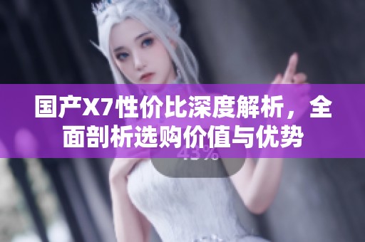 国产X7性价比深度解析，全面剖析选购价值与优势