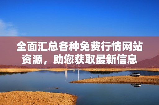 全面汇总各种免费行情网站资源，助您获取最新信息