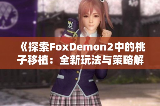《探索FoxDemon2中的桃子移植：全新玩法与策略解析》