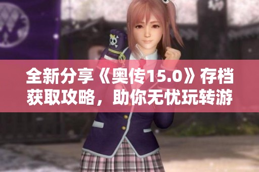 全新分享《奥传15.0》存档获取攻略，助你无忧玩转游戏