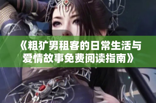 《粗犷男租客的日常生活与爱情故事免费阅读指南》