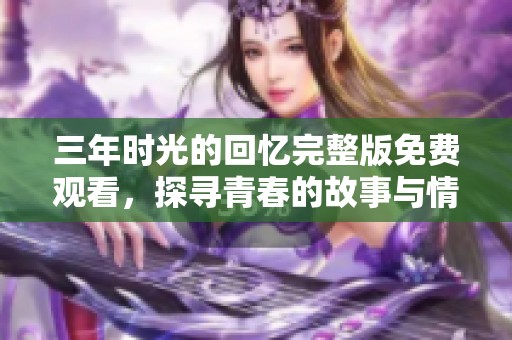 三年时光的回忆完整版免费观看，探寻青春的故事与情感